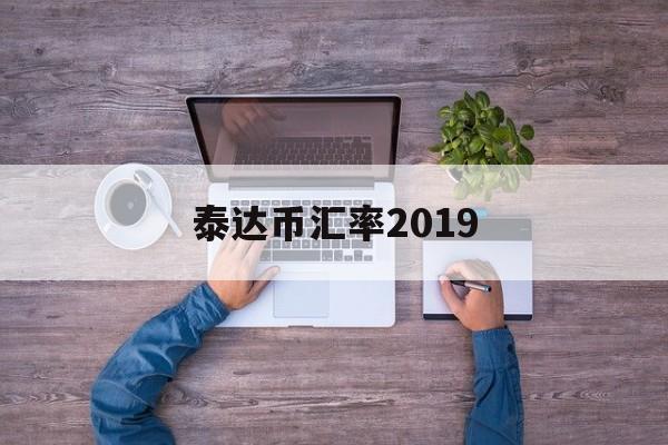 泰达币汇率2019(泰达币汇率跟美元还是法币有关)