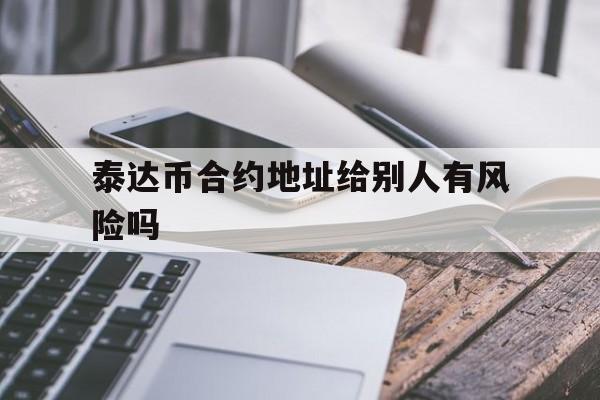 泰达币合约地址给别人有风险吗(数字货币交易所充值地址可以给别人看吗)