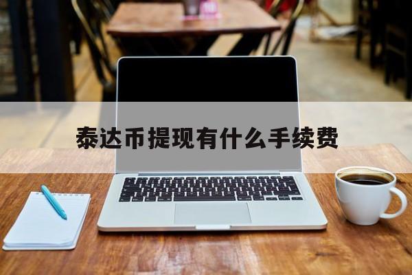 关于泰达币提现有什么手续费的信息