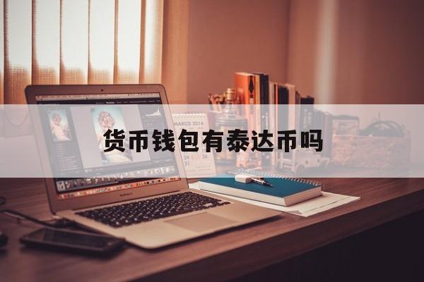 包含货币钱包有泰达币吗的词条